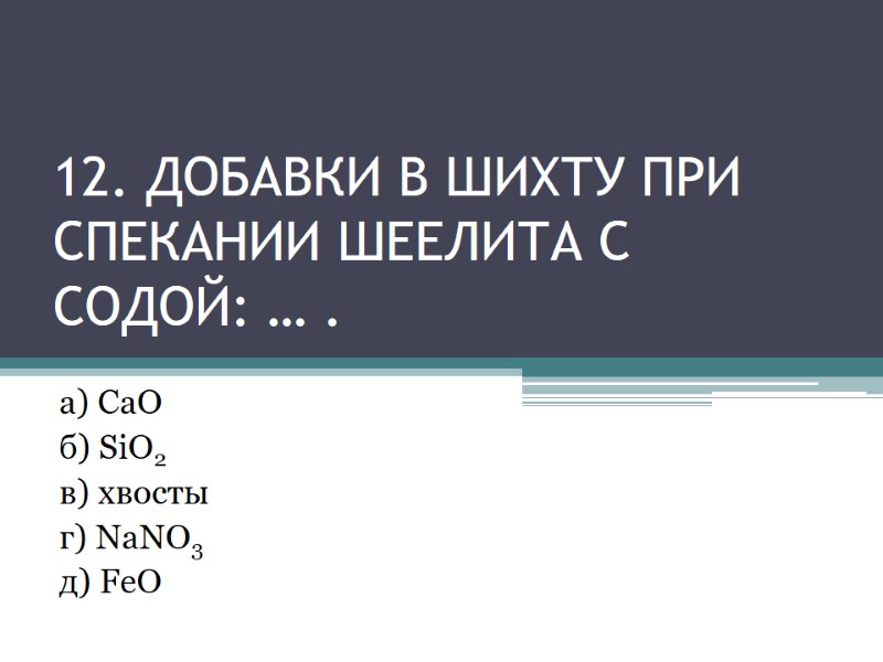 12. ДОБАВКИ в шихту При спекании шеелита с содой: … . а) СаО 12. ДОБАВКИ в шихту При спекании шеелита с содой: … . а) СаО
